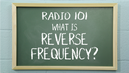 Radio 101 - What is Reverse Frequency?